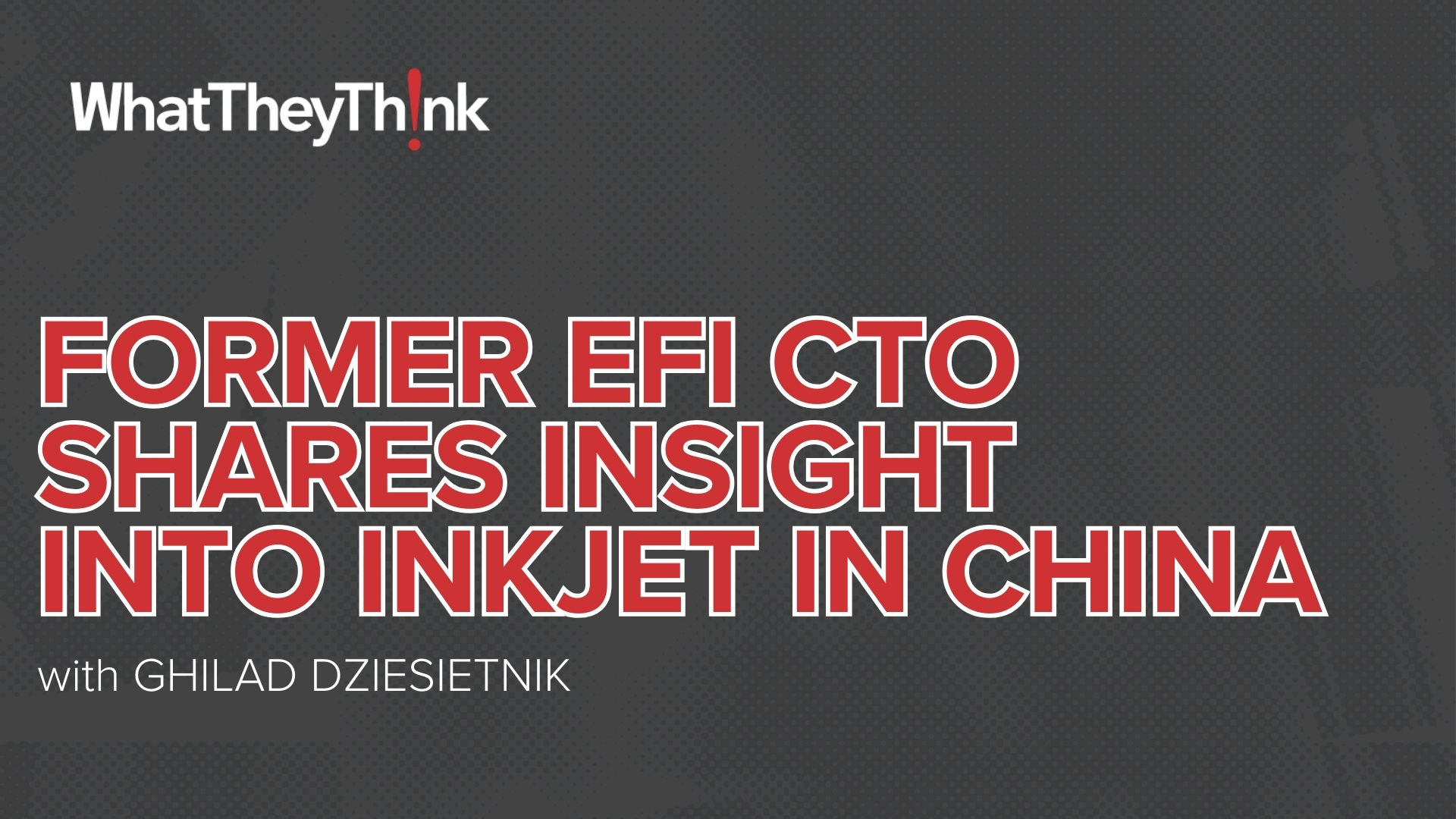 Video preview: Former EFI CTO Ghilad Dziesietnik Shares Insight into Inkjet in China